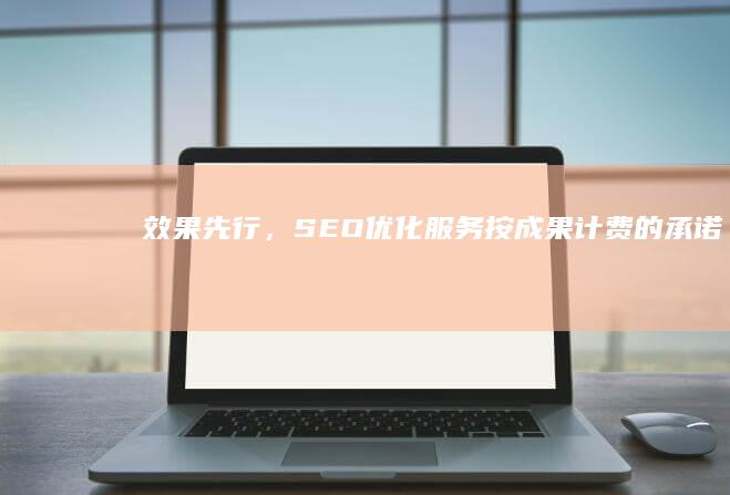 效果先行，SEO优化服务按成果计费的承诺